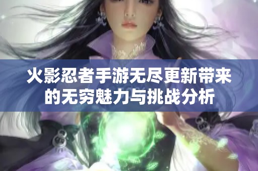 火影忍者手游无尽更新带来的无穷魅力与挑战分析