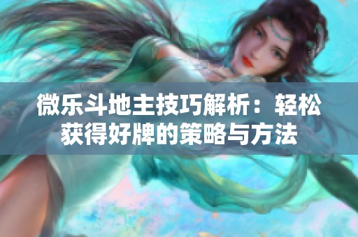 微乐斗地主技巧解析：轻松获得好牌的策略与方法