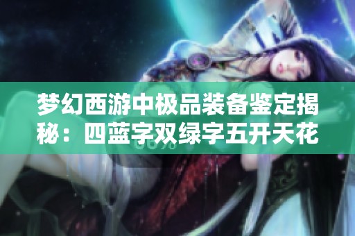 梦幻西游中极品装备鉴定揭秘：四蓝字双绿字五开天花板之路