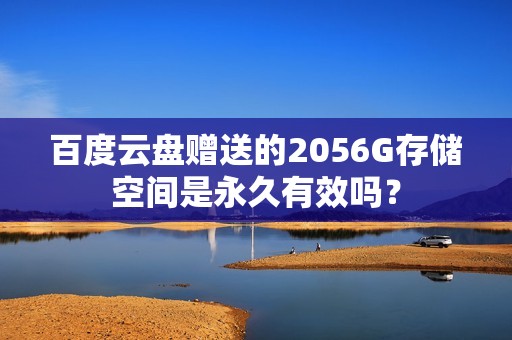 百度云盘赠送的2056G存储空间是永久有效吗？
