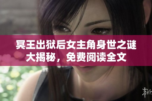 冥王出狱后女主角身世之谜大揭秘，免费阅读全文