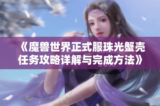 《魔兽世界正式服珠光蟹壳任务攻略详解与完成方法》