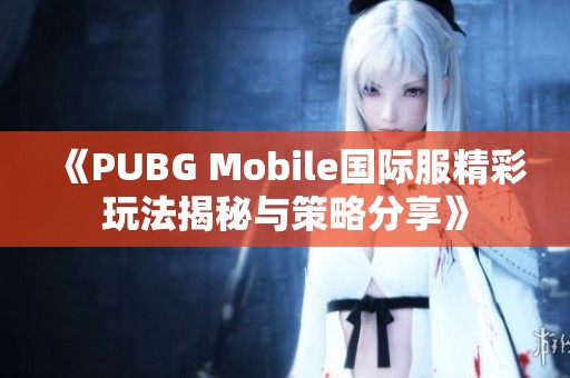 《PUBG Mobile国际服精彩玩法揭秘与策略分享》