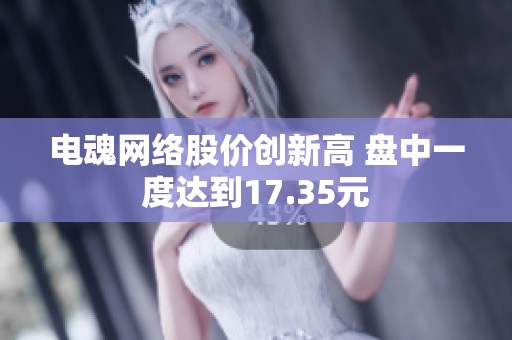电魂网络股价创新高 盘中一度达到17.35元