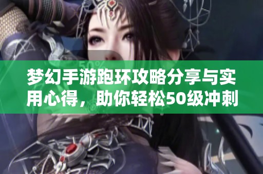 梦幻手游跑环攻略分享与实用心得，助你轻松50级冲刺