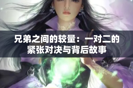 兄弟之间的较量：一对二的紧张对决与背后故事