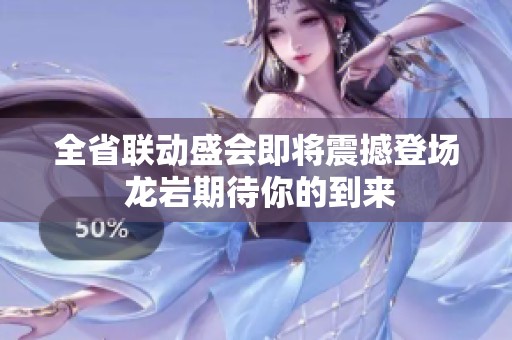 全省联动盛会即将震撼登场 龙岩期待你的到来