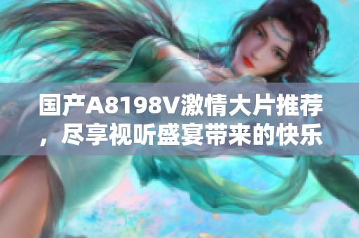 国产A8198V激情大片推荐，尽享视听盛宴带来的快乐