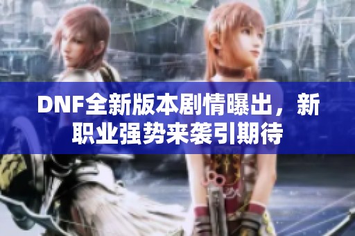 DNF全新版本剧情曝出，新职业强势来袭引期待