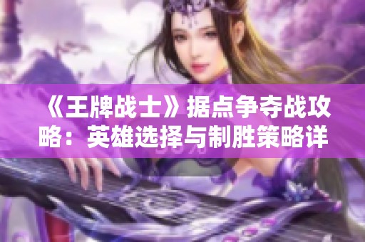 《王牌战士》据点争夺战攻略：英雄选择与制胜策略详解
