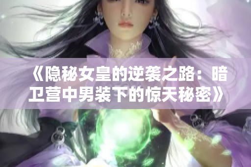 《隐秘女皇的逆袭之路：暗卫营中男装下的惊天秘密》