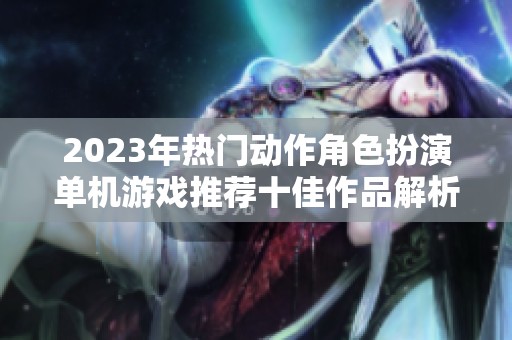 2023年热门动作角色扮演单机游戏推荐十佳作品解析