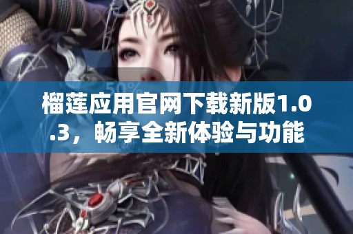 榴莲应用官网下载新版1.0.3，畅享全新体验与功能