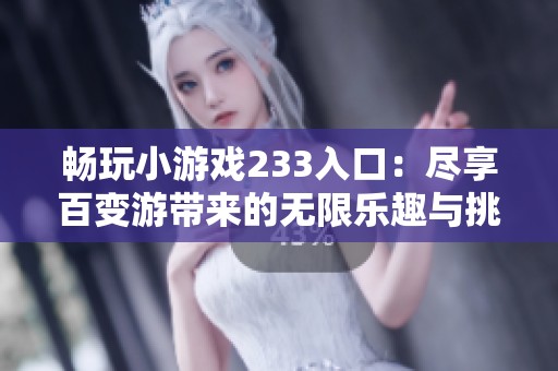 畅玩小游戏233入口：尽享百变游带来的无限乐趣与挑战
