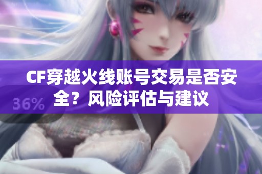 CF穿越火线账号交易是否安全？风险评估与建议