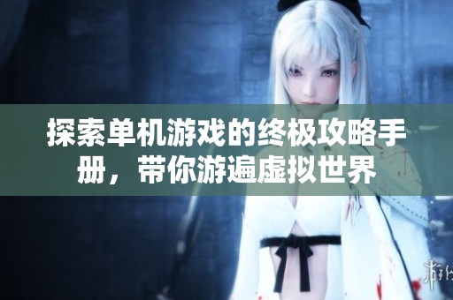 探索单机游戏的终极攻略手册，带你游遍虚拟世界