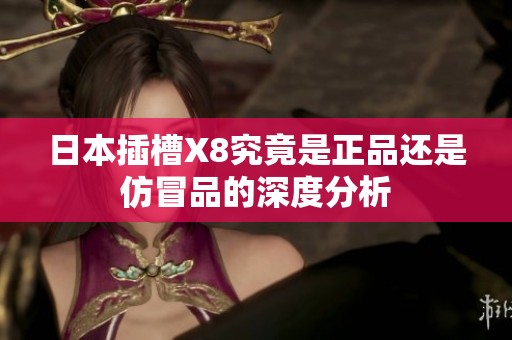 日本插槽X8究竟是正品还是仿冒品的深度分析