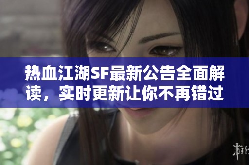 热血江湖SF最新公告全面解读，实时更新让你不再错过重要信息