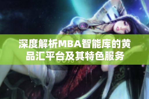 深度解析MBA智能库的黄品汇平台及其特色服务