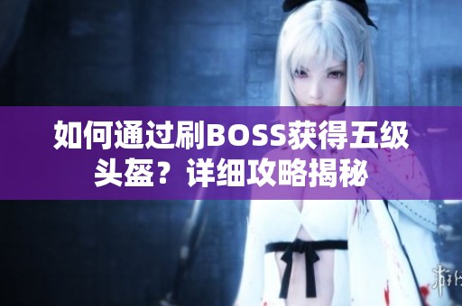 如何通过刷BOSS获得五级头盔？详细攻略揭秘