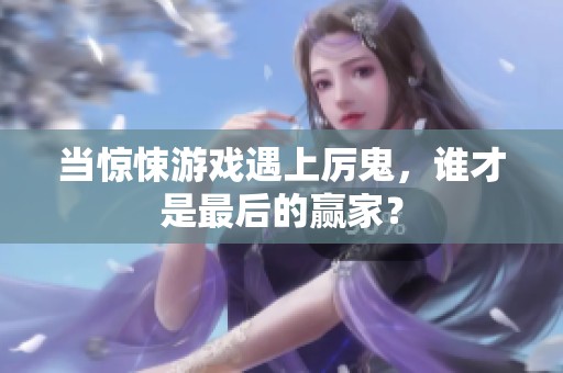 当惊悚游戏遇上厉鬼，谁才是最后的赢家？