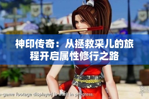 神印传奇：从拯救采儿的旅程开启属性修行之路