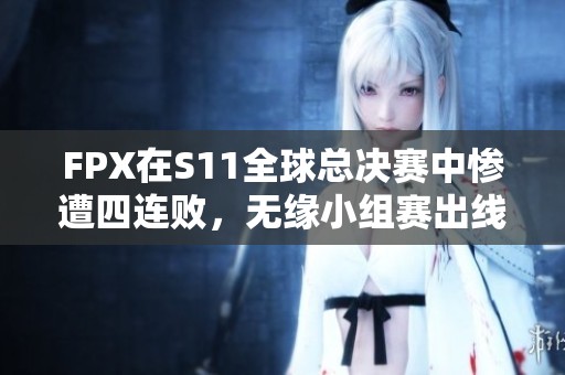 FPX在S11全球总决赛中惨遭四连败，无缘小组赛出线