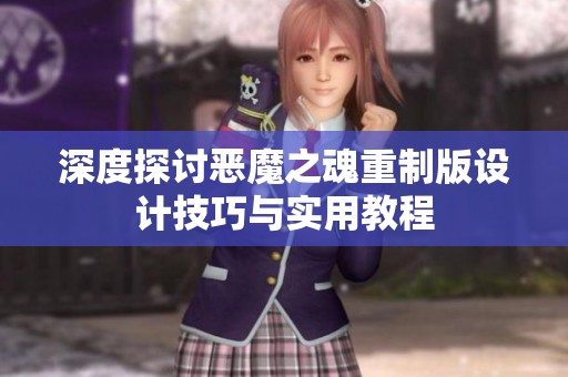 深度探讨恶魔之魂重制版设计技巧与实用教程