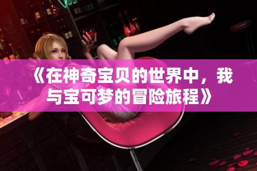 《在神奇宝贝的世界中，我与宝可梦的冒险旅程》