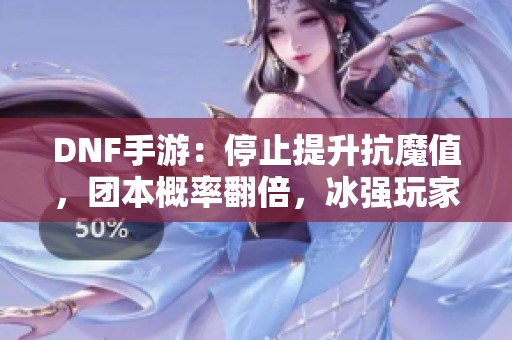 DNF手游：停止提升抗魔值，团本概率翻倍，冰强玩家别错过！