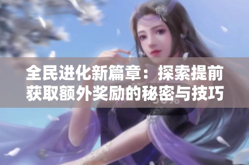 全民进化新篇章：探索提前获取额外奖励的秘密与技巧