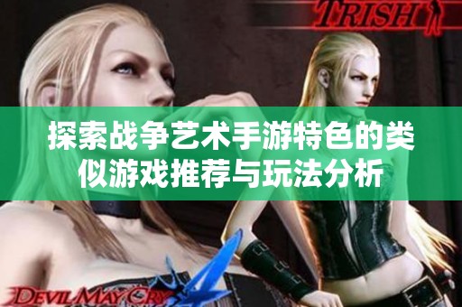 探索战争艺术手游特色的类似游戏推荐与玩法分析