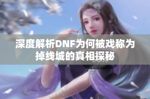 深度解析DNF为何被戏称为掉线城的真相探秘