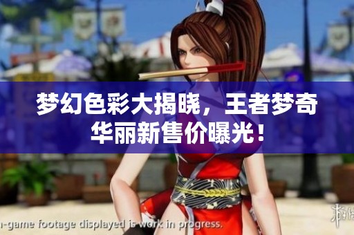 梦幻色彩大揭晓，王者梦奇华丽新售价曝光！
