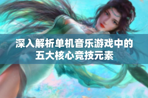 深入解析单机音乐游戏中的五大核心竞技元素