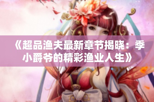 《超品渔夫最新章节揭晓：季小爵爷的精彩渔业人生》