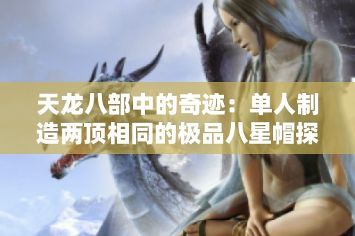 天龙八部中的奇迹：单人制造两顶相同的极品八星帽探秘