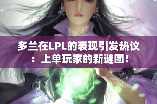 多兰在LPL的表现引发热议：上单玩家的新谜团！