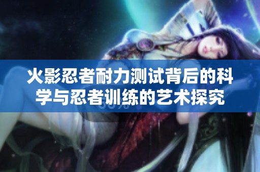 火影忍者耐力测试背后的科学与忍者训练的艺术探究