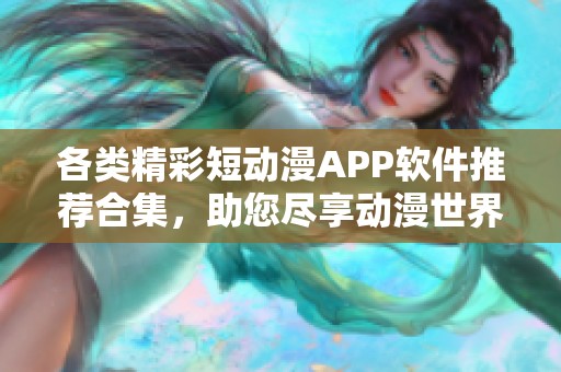 各类精彩短动漫APP软件推荐合集，助您尽享动漫世界