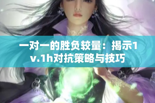 一对一的胜负较量：揭示1v.1h对抗策略与技巧