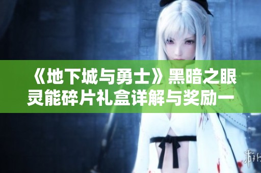 《地下城与勇士》黑暗之眼灵能碎片礼盒详解与奖励一览