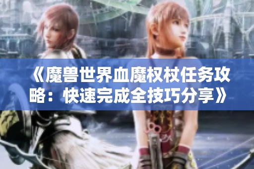 《魔兽世界血魔权杖任务攻略：快速完成全技巧分享》