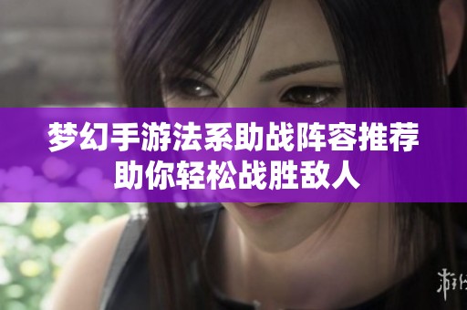 梦幻手游法系助战阵容推荐 助你轻松战胜敌人