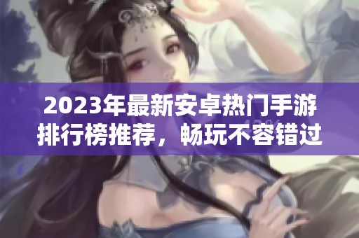 2023年最新安卓热门手游排行榜推荐，畅玩不容错过的游戏盛宴