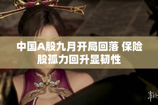 中国A股九月开局回落 保险股孤力回升显韧性