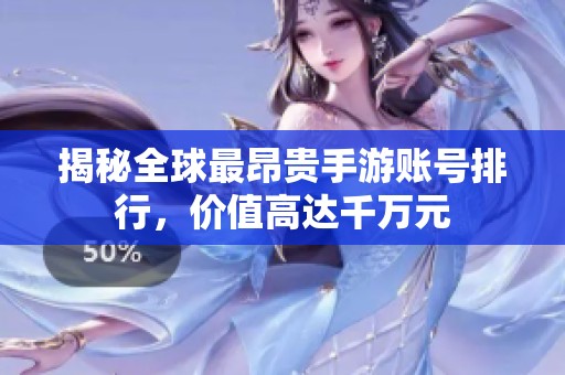 揭秘全球最昂贵手游账号排行，价值高达千万元