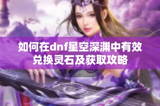 如何在dnf星空深渊中有效兑换灵石及获取攻略