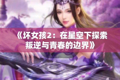 《坏女孩2：在星空下探索叛逆与青春的边界》