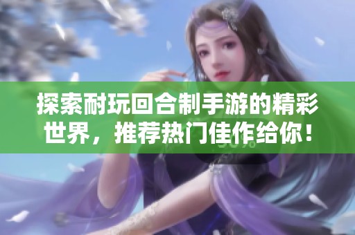 探索耐玩回合制手游的精彩世界，推荐热门佳作给你！